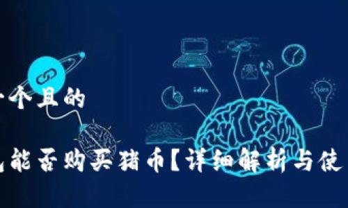 思考一个且的

tp钱包能否购买猪币？详细解析与使用指南