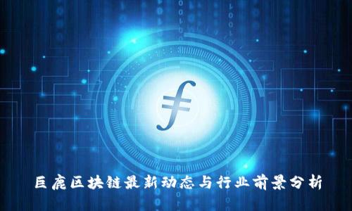 巨鹿区块链最新动态与行业前景分析