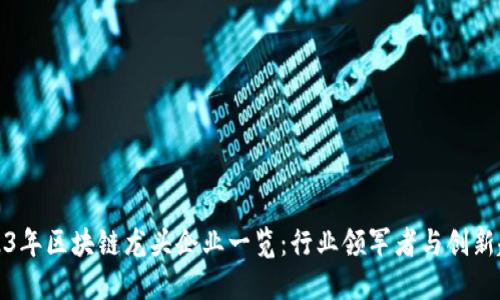 2023年区块链龙头企业一览：行业领军者与创新趋势