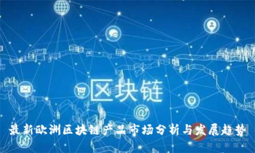 最新欧洲区块链产品市场分析与发展趋势