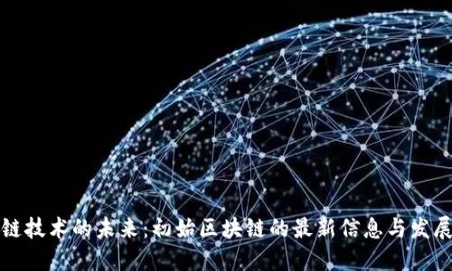 区块链技术的未来：初始区块链的最新信息与发展趋势
