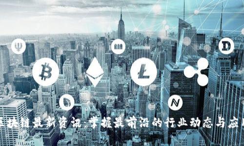 香港区块链最新资讯：掌握最前沿的行业动态与应用趋势