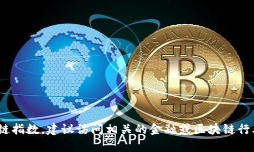 很抱歉，我无法提供实时的区块链指数或具体数据。如果你需要最新的区块链指数，建议访问相关的金融或区块链行业资讯平台，如CoinMarketCap、CoinGecko等，或关注相关的财经新闻网站。