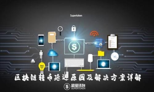 区块链转币延迟原因及解决方案详解