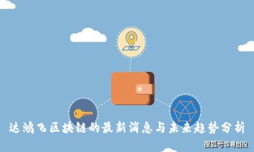 达鸿飞区块链的最新消息与未来趋势分析