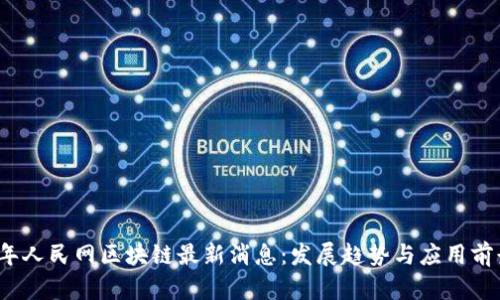 2023年人民网区块链最新消息：发展趋势与应用前景分析