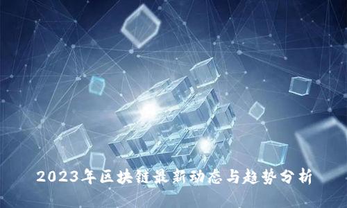 2023年区块链最新动态与趋势分析