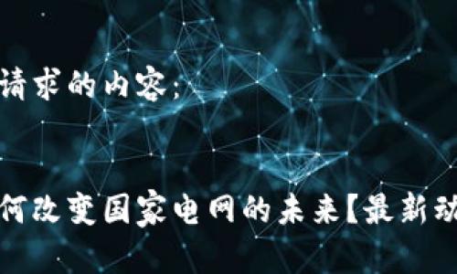 这里是您请求的内容：


区块链如何改变国家电网的未来？最新动态与分析