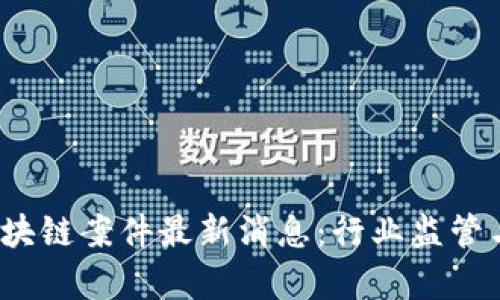 2023年越南区块链案件最新消息：行业监管与发展趋势分析