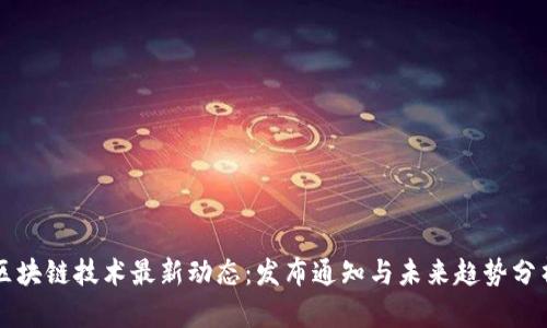 区块链技术最新动态：发布通知与未来趋势分析