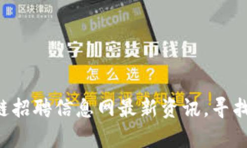 滨州区块链招聘信息网最新资讯，寻找高薪职位！