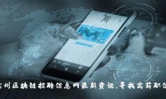 滨州区块链招聘信息网最新资讯，寻找高薪职位