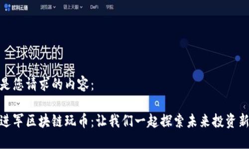 以下是您请求的内容：

天涯进军区块链玩币：让我们一起探索未来投资新机遇