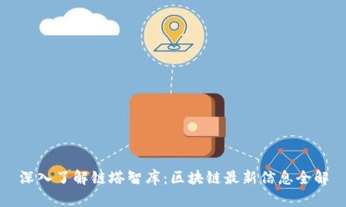 深入了解链塔智库：区块链最新信息全解