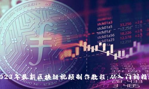 2023年最新区块链视频制作教程：从入门到精通