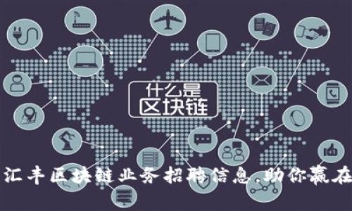 最新汇丰区块链业务招聘信息，助你赢在未来