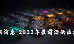 白硕区块链最新消息：2023年最前沿的区块链动态