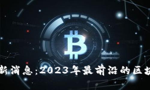 白硕区块链最新消息：2023年最前沿的区块链动态与趋势
