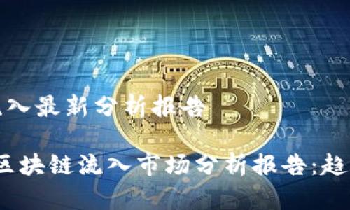 区块链流入最新分析报告

2023年区块链流入市场分析报告：趋势与前景