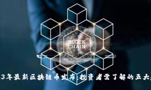 2023年最新区块链币发布：投资者需了解的五大趋势