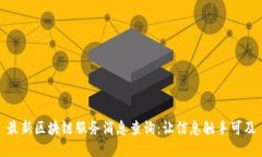 最新区块链服务消息查询：让信息触手可及