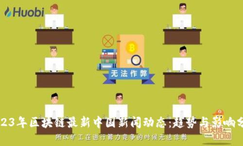 2023年区块链最新中国新闻动态：趋势与影响分析