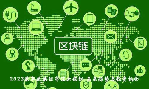 2023最新区块链市值大揭秘：未来趋势与投资机会
