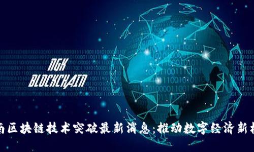 海南区块链技术突破最新消息：推动数字经济新机遇