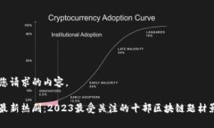 以下是您请求的内容。区块链最新热剧：2023最受