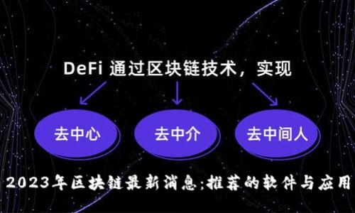 2023年区块链最新消息：推荐的软件与应用