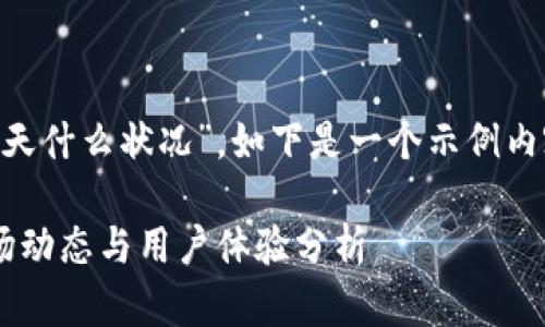 关于“T P 钱包今天什么状况”，如下是一个示例内容构架，供您参考。

TP钱包今天的市场动态与用户体验分析