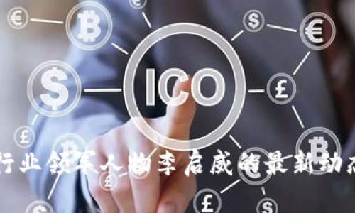 区块链行业领军人物李启威的最新动态与解读