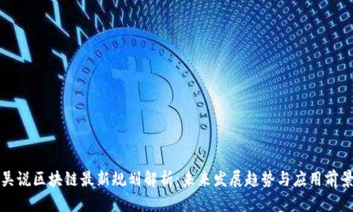 吴说区块链最新规划解析：未来发展趋势与应用前景