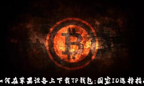 
如何在苹果设备上下载TP钱包：国家ID选择指南
