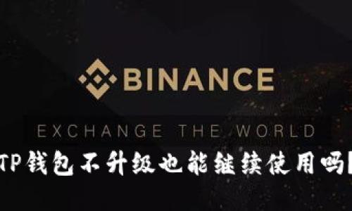 TP钱包不升级也能继续使用吗？