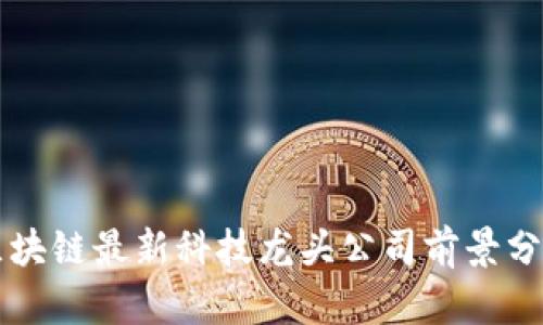区块链最新科技龙头公司前景分析