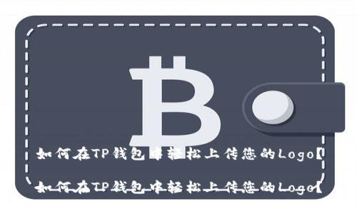 如何在TP钱包中轻松上传您的Logo?
如何在TP钱包中轻松上传您的Logo?