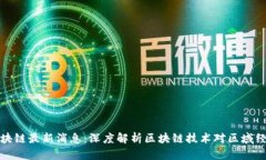 贵安新区块链最新消息：深度解析区块链技术对