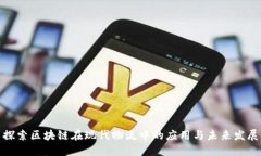 探索区块链在现代物流中的应用与未来发展
