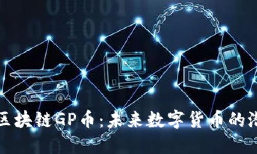 深入了解区块链GP币：未来数字货币的潜力与挑战