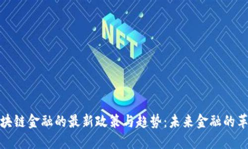 探索区块链金融的最新政策与趋势：未来金融的革新之路