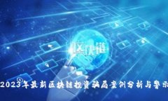 2023年最新区块链投资骗局案例分析与警示