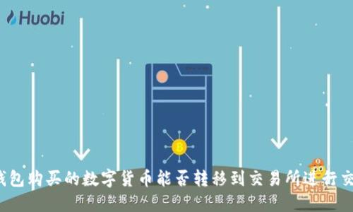 TP钱包购买的数字货币能否转移到交易所进行交易？