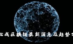 盛松成区块链最新消息及趋势分析