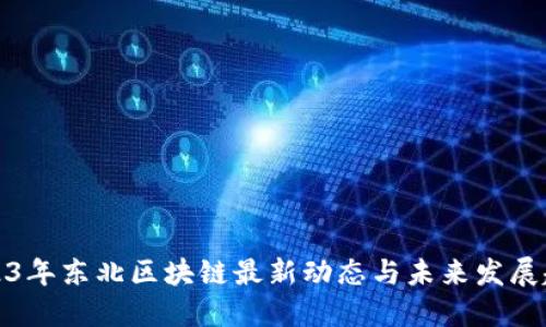 2023年东北区块链最新动态与未来发展趋势