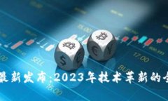 区块链最新发布：2023年技术革新的全面解析