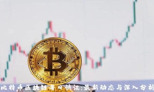 
比特币区块链每日快讯：最新动态与深入分析