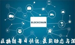 比特币区块链每日快讯：最新动态与深入分析