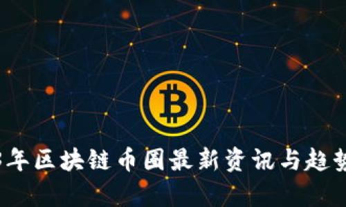 2023年区块链币圈最新资讯与趋势分析