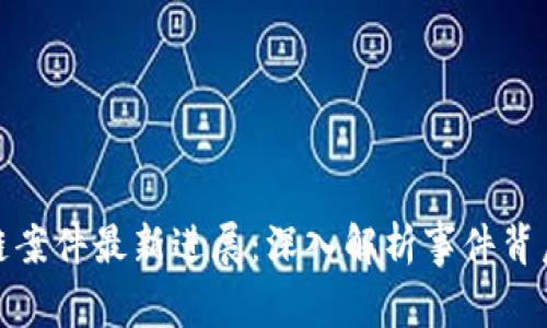 池州破获区块链案件最新进展：深入解析事件背后的真相与影响